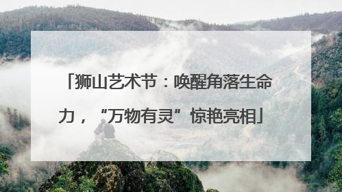 狮山艺术节：唤醒角落生命力，“万物有灵”惊艳亮相