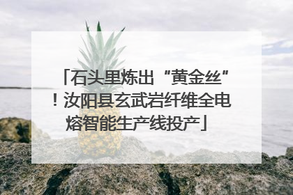 石头里炼出“黄金丝”！汝阳县玄武岩纤维全电熔智能生产线投产