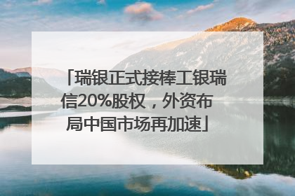 瑞银正式接棒工银瑞信20%股权，外资布局中国市场再加速