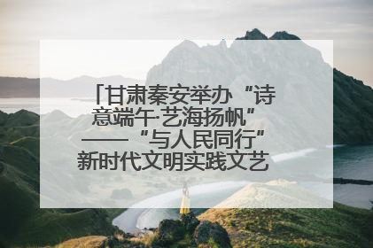 甘肃秦安举办“诗意端午·艺海扬帆”——“与人民同行”新时代文明实践文艺志愿服务活动