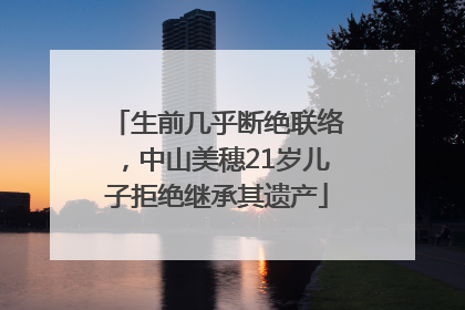 生前几乎断绝联络，中山美穗21岁儿子拒绝继承其遗产