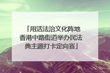 用活法治文化阵地 香港中路街道举办民法典主题打卡定向赛