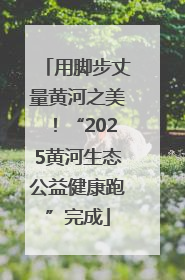 用脚步丈量黄河之美！“2025黄河生态公益健康跑”完成