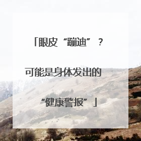 眼皮“蹦迪”？可能是身体发出的“健康警报”