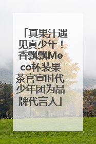 真果汁遇见真少年！香飘飘Meco杯装果茶官宣时代少年团为品牌代言人