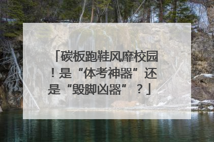 碳板跑鞋风靡校园！是“体考神器”还是“毁脚凶器”？