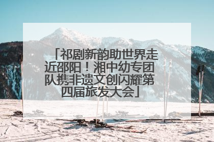 祁剧新韵助世界走近邵阳！湘中幼专团队携非遗文创闪耀第四届旅发大会