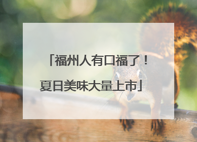 福州人有口福了！夏日美味大量上市