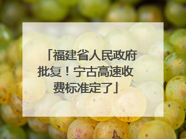福建省人民政府批复！宁古高速收费标准定了