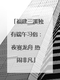 福建三溪独有端午习俗：夜赛龙舟 热闹非凡
