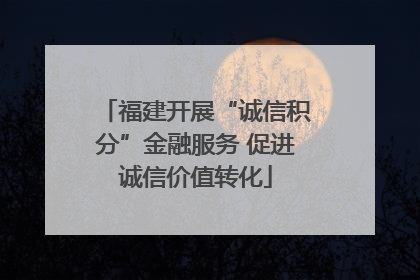 福建开展“诚信积分”金融服务 促进诚信价值转化