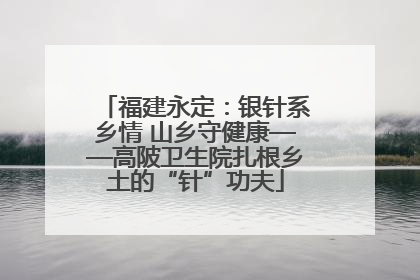 福建永定：银针系乡情 山乡守健康——高陂卫生院扎根乡土的“针”功夫