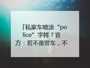 私家车喷涂“police”字样？官方：若不是警车，不能这样涂装