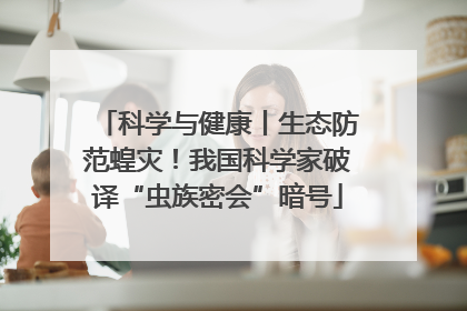 科学与健康丨生态防范蝗灾！我国科学家破译“虫族密会”暗号