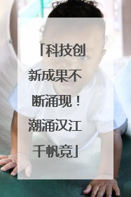 科技创新成果不断涌现！潮涌汉江千帆竞