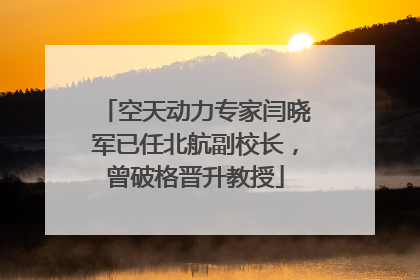 空天动力专家闫晓军已任北航副校长，曾破格晋升教授
