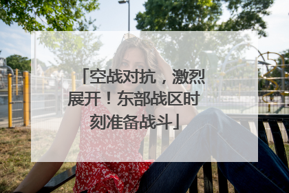 空战对抗，激烈展开！东部战区时刻准备战斗
