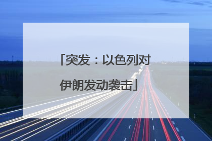 突发：以色列对伊朗发动袭击
