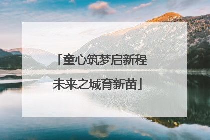 童心筑梦启新程 未来之城育新苗