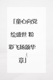 童心向党绘盛世 粉彩飞扬颂华章