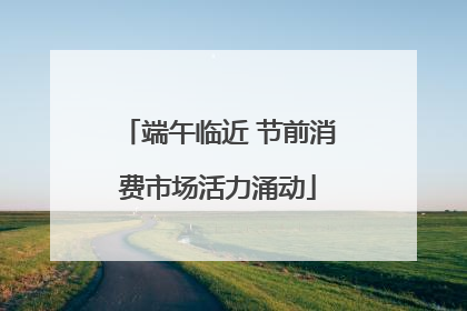 端午临近 节前消费市场活力涌动