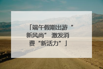 端午假期出游“新风尚” 激发消费“新活力”