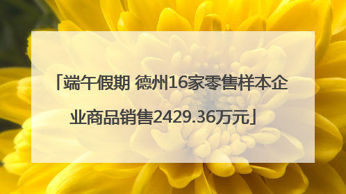 端午假期 德州16家零售样本企业商品销售2429.36万元