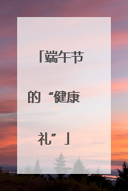 端午节的“健康礼”