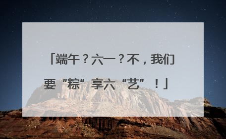 端午？六一？不，我们要“粽”享六“艺”！