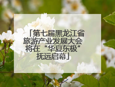 第七届黑龙江省旅游产业发展大会将在“华夏东极”抚远启幕