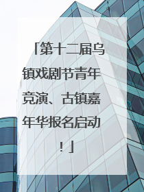 第十二届乌镇戏剧节青年竞演、古镇嘉年华报名启动！