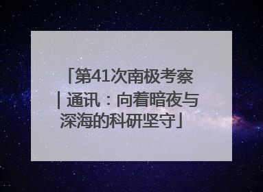 第41次南极考察｜通讯：向着暗夜与深海的科研坚守