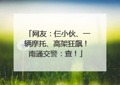 网友：仨小伙、一辆摩托、高架狂飙！南通交警：查！