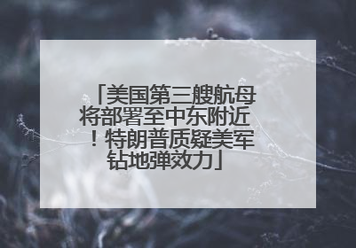 美国第三艘航母将部署至中东附近！特朗普质疑美军钻地弹效力