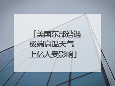 美国东部遭遇极端高温天气 上亿人受影响