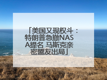 美国又现权斗：特朗普急撤NASA提名 马斯克亲密盟友出局