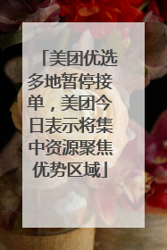 美团优选多地暂停接单，美团今日表示将集中资源聚焦优势区域