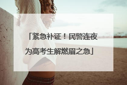 紧急补证！民警连夜为高考生解燃眉之急