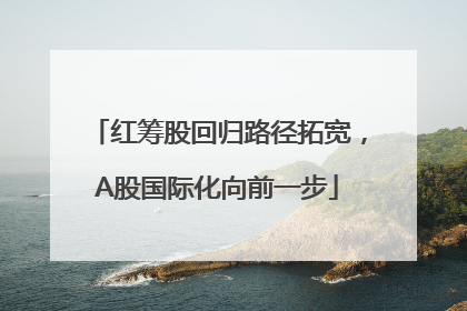 红筹股回归路径拓宽，A股国际化向前一步