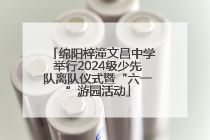 绵阳梓潼文昌中学举行2024级少先队离队仪式暨“六一”游园活动
