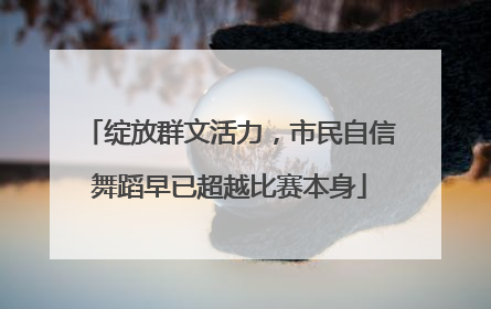 绽放群文活力，市民自信舞蹈早已超越比赛本身