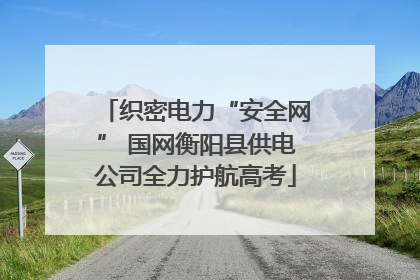 织密电力“安全网” 国网衡阳县供电公司全力护航高考