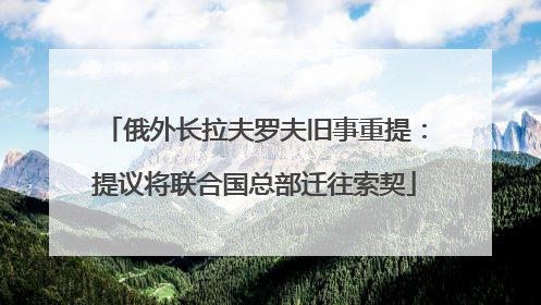 俄外长拉夫罗夫旧事重提：提议将联合国总部迁往索契