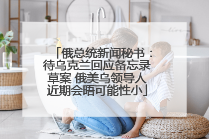 俄总统新闻秘书：待乌克兰回应备忘录草案 俄美乌领导人近期会晤可能性小