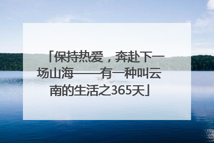 保持热爱，奔赴下一场山海——有一种叫云南的生活之365天