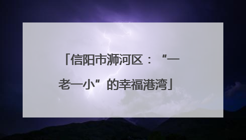 信阳市浉河区：“一老一小”的幸福港湾