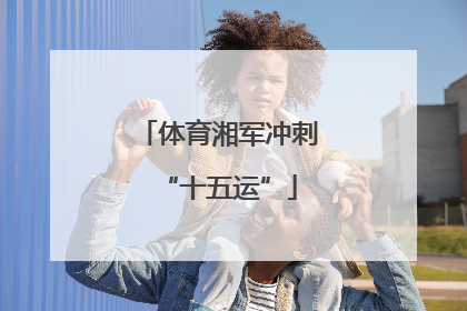 体育湘军冲刺“十五运”