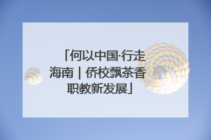 何以中国·行走海南｜侨校飘茶香 职教新发展