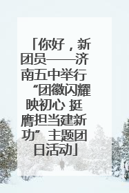 你好，新团员——济南五中举行“团徽闪耀映初心 挺膺担当建新功”主题团日活动
