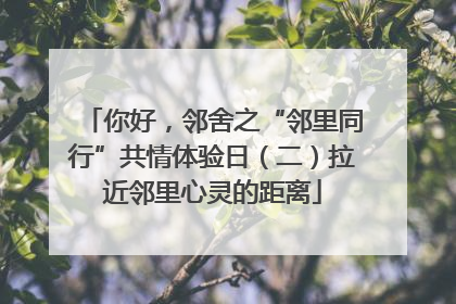 你好，邻舍之“邻里同行”共情体验日（二）拉近邻里心灵的距离